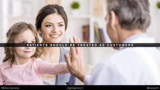 P A T I E N T S S H O U L D B E T R E A T E D A S C U S T O M E R S
Matteo Sarzana digitalgonzo.it @zazzanm
 
