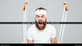 N O O N E W A N T S T O B E A P A T I E N T
Matteo Sarzana digitalgonzo.it @zazzanm
 