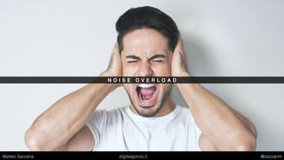 N O I S E O V E R L O A D
Matteo Sarzana digitalgonzo.it @zazzanm
 