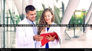 M E D S C H O O L I S A B O U T M E M O R I S I N G T H I N G S Y O U W I L L N E V E R N E E D
Matteo Sarzana digitalgonzo.it @zazzanm
 