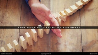 F R O M R E A C T I V E T O P R O A C T I V E H E A L T H C A R E
Matteo Sarzana digitalgonzo.it @zazzanm
 