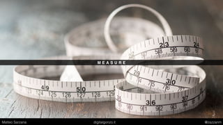 M E A S U R E
Matteo Sarzana digitalgonzo.it @zazzanm
 