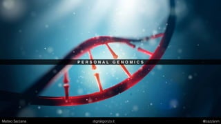 P E R S O N A L G E N O M I C S
Matteo Sarzana digitalgonzo.it @zazzanm
 