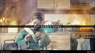 W H O S H O U L D C A R E ?
Matteo Sarzana digitalgonzo.it @zazzanm
 