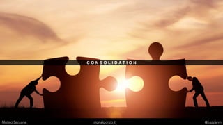 C O N S O L I D A T I O N
Matteo Sarzana digitalgonzo.it @zazzanm
 