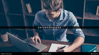 E N T E R P R E N E U R S
Matteo Sarzana digitalgonzo.it @zazzanm
 