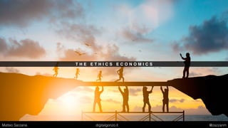 T H E E T H I C S E C O N O M I C S
Matteo Sarzana digitalgonzo.it @zazzanm
 