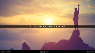 Y O U C A N V S Y O U H A V E T O
Matteo Sarzana digitalgonzo.it @zazzanm
 