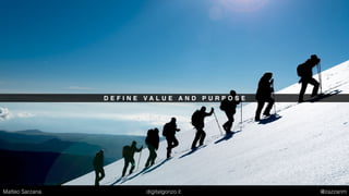 D E F I N E V A L U E A N D P U R P O S E
Matteo Sarzana digitalgonzo.it @zazzanm
 