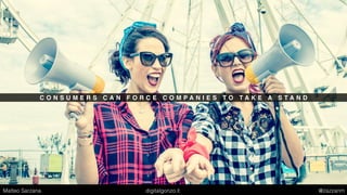 C O N S U M E R S C A N F O R C E C O M P A N I E S T O T A K E A S T A N D
Matteo Sarzana digitalgonzo.it @zazzanm
 