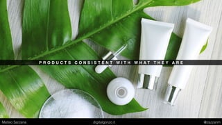 P R O D U C T S C O N S I S T E N T W I T H W H A T T H E Y A R E
Matteo Sarzana digitalgonzo.it @zazzanm
 