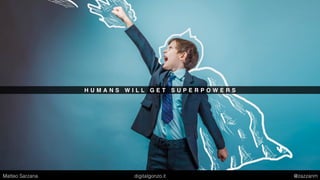 H U M A N S W I L L G E T S U P E R P O W E R S
Matteo Sarzana digitalgonzo.it @zazzanm
 
