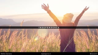 I N D E P E N D E N C E
Matteo Sarzana digitalgonzo.it @zazzanm
 