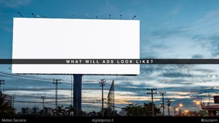 W H A T W I L L A D S L O O K L I K E ?
Matteo Sarzana digitalgonzo.it @zazzanm
 