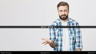 W H Y N O W ?
Matteo Sarzana digitalgonzo.it @zazzanm
 