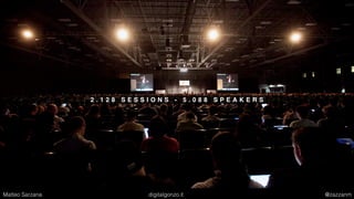 2 . 1 2 8 S E S S I O N S - 5 . 0 8 8 S P E A K E R S
Matteo Sarzana digitalgonzo.it @zazzanm
 