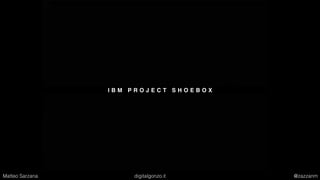 I B M P R O J E C T S H O E B O X
Matteo Sarzana digitalgonzo.it @zazzanm
 