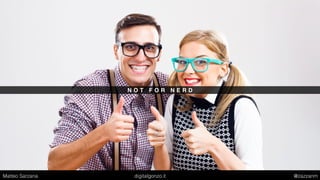 N O T F O R N E R D
Matteo Sarzana digitalgonzo.it @zazzanm
 