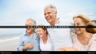 O L D P E O P L E > Y O U N G P E O P L E
Matteo Sarzana digitalgonzo.it @zazzanm
 