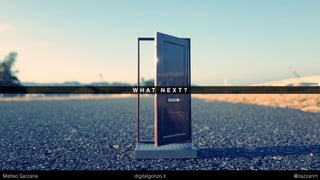 W H A T N E X T ?
Matteo Sarzana digitalgonzo.it @zazzanm
 