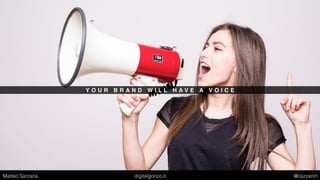 Y O U R B R A N D W I L L H A V E A V O I C E
Matteo Sarzana digitalgonzo.it @zazzanm
 