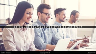 C S W I L L B E C O M P L E M E N T E D B Y V O I C E A S S I S T A N T
Matteo Sarzana digitalgonzo.it @zazzanm
 