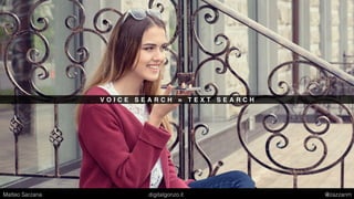V O I C E S E A R C H = T E X T S E A R C H
Matteo Sarzana digitalgonzo.it @zazzanm
 
