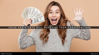 V O I C E A S S I S T A N T S W I L L M O N E T I S E Y O U R C O N V E R S A T I O N S
Matteo Sarzana digitalgonzo.it @zazzanm
 