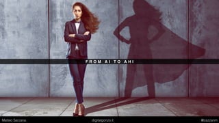 F R O M A I T O A H I
Matteo Sarzana digitalgonzo.it @zazzanm
 