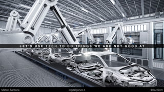 L E T ’ S U S E T E C H T O D O T H I N G S W E A R E N O T G O O D A T
Matteo Sarzana digitalgonzo.it @zazzanm
 