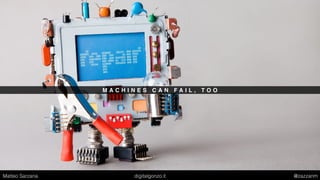 M A C H I N E S C A N F A I L , T O O
Matteo Sarzana digitalgonzo.it @zazzanm
 
