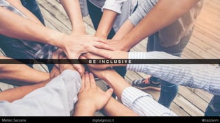 B E I N C L U S I V E
Matteo Sarzana digitalgonzo.it @zazzanm
 