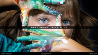 W H A T A B O U T C R E A T I V I T Y ?
Matteo Sarzana digitalgonzo.it @zazzanm
 