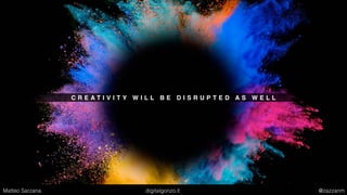 C R E A T I V I T Y W I L L B E D I S R U P T E D A S W E L L
Matteo Sarzana digitalgonzo.it @zazzanm
 