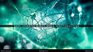 D E E P L E A R N I N G M I M I C S B R A I N F U N C T I O N A L I T I E S
Matteo Sarzana digitalgonzo.it @zazzanm
 