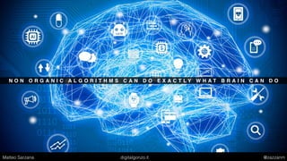 N O N O R G A N I C A L G O R I T H M S C A N D O E X A C T L Y W H A T B R A I N C A N D O
Matteo Sarzana digitalgonzo.it @zazzanm
 