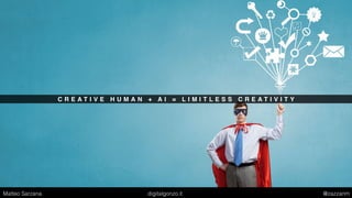 C R E A T I V E H U M A N + A I = L I M I T L E S S C R E A T I V I T Y
Matteo Sarzana digitalgonzo.it @zazzanm
 