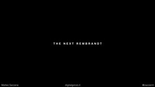 T H E N E X T R E M B R A N D T
Matteo Sarzana digitalgonzo.it @zazzanm
 