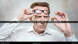 C O N T E X T A L W A Y S M A K E S A D I F F E R E N C E
Matteo Sarzana digitalgonzo.it @zazzanm
 