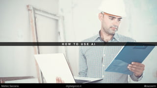 H O W T O U S E A I
Matteo Sarzana digitalgonzo.it @zazzanm
 