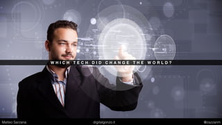 W H I C H T E C H D I D C H A N G E T H E W O R L D ?
Matteo Sarzana digitalgonzo.it @zazzanm
 