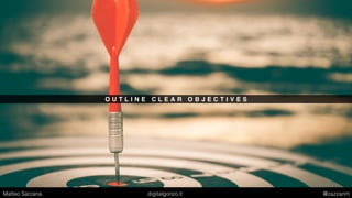 O U T L I N E C L E A R O B J E C T I V E S
Matteo Sarzana digitalgonzo.it @zazzanm
 