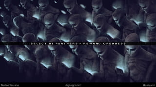 S E L E C T A I P A R T N E R S - R E W A R D O P E N N E S S
Matteo Sarzana digitalgonzo.it @zazzanm
 