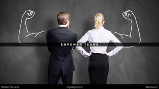 E M P O W E R T E A M S
Matteo Sarzana digitalgonzo.it @zazzanm
 