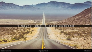 W I T H O U T A H U M A N - A I W O U L D N E V E R S T O P
Matteo Sarzana digitalgonzo.it @zazzanm
 