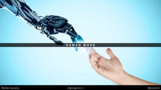 H U M A N M O D E
Matteo Sarzana digitalgonzo.it @zazzanm
 