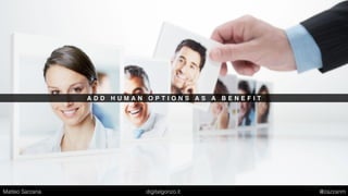 A D D H U M A N O P T I O N S A S A B E N E F I T
Matteo Sarzana digitalgonzo.it @zazzanm
 