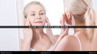 S H O W Y O U W A R T S A N D W O R K
Matteo Sarzana digitalgonzo.it @zazzanm
 