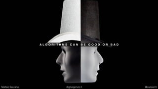A L G O R I T H M S C A N B E G O O D O R B A D
Matteo Sarzana digitalgonzo.it @zazzanm
 