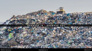 G A R B A G E I N - G A R B A G E O U T
Matteo Sarzana digitalgonzo.it @zazzanm
 